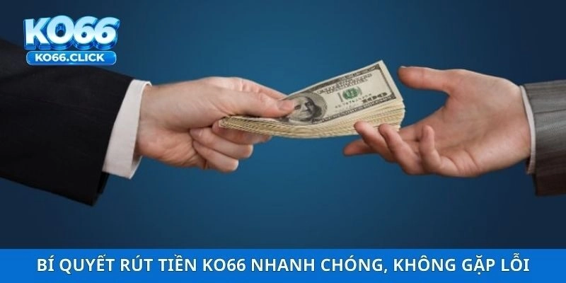 Bí Quyết Rút Tiền KO66 Nhanh Chóng, Không Gặp Lỗi