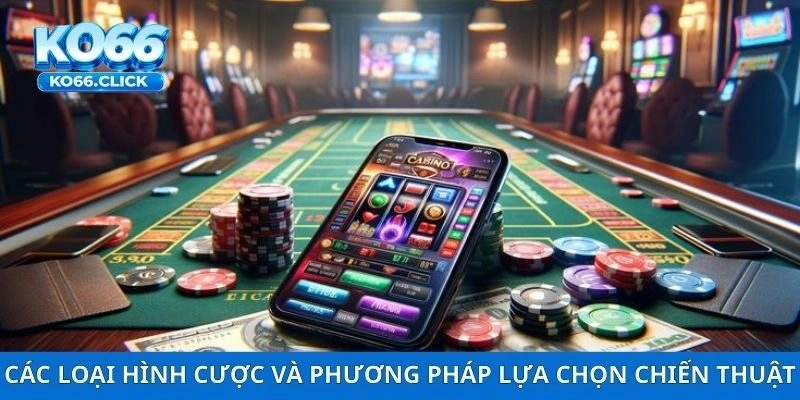 Các loại hình cược và phương pháp lựa chọn chiến thuật