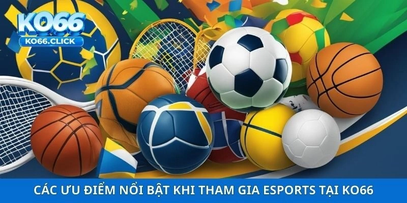 Các ưu điểm nổi bật khi tham gia Esports tại KO66