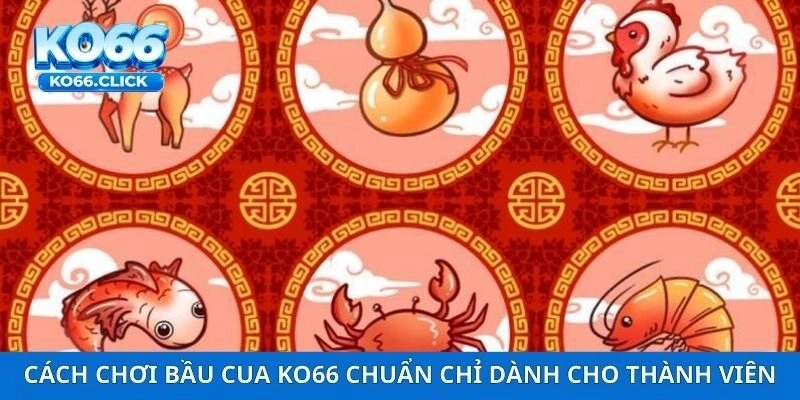 Cách chơi bầu cua KO66 chuẩn chỉ dành cho thành viên