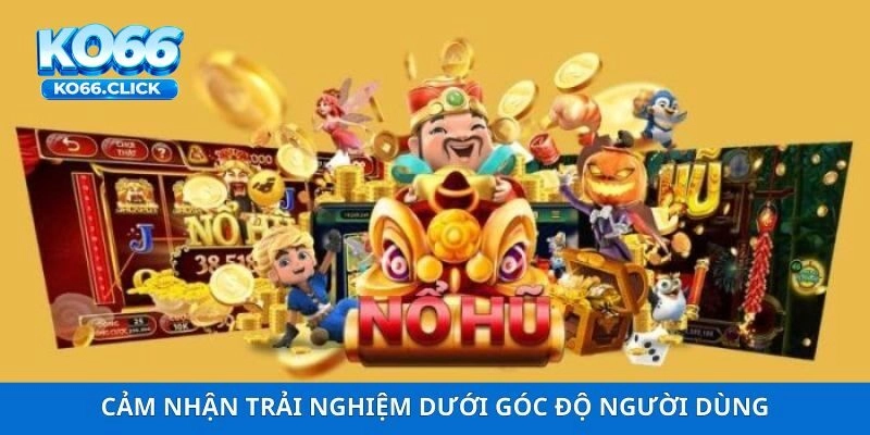 Cảm nhận trải nghiệm dưới góc độ người dùng