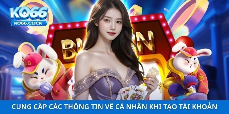 Cung cấp các thông tin về cá nhân khi tạo tài khoản