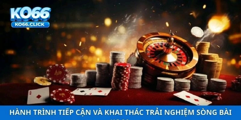 Hành trình tiếp cận và khai thác trải nghiệm sòng bài KO66
