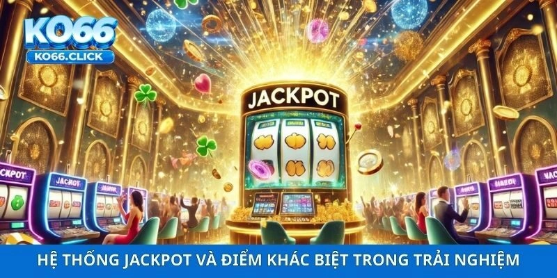 Hệ thống jackpot và điểm khác biệt trong trải nghiệm