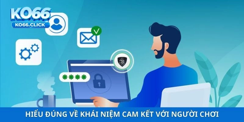 Hiểu đúng về khái niệm cam kết với người chơi