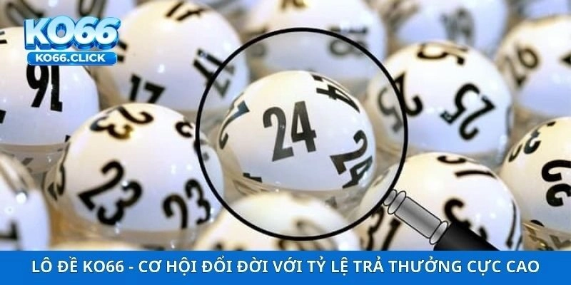 Lô Đề KO66 – Cơ Hội Đổi Đời Với Tỷ Lệ Trả Thưởng Cực Cao