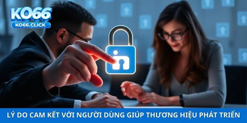 Lý do cam kết với người dùng giúp thương hiệu phát triển