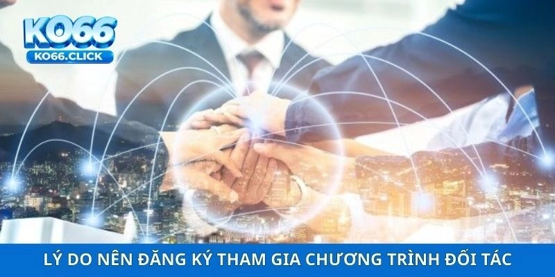 Lý do nên đăng ký tham gia chương trình đối tác