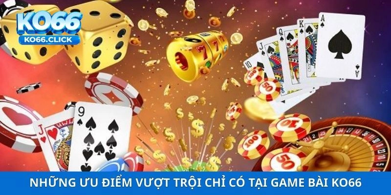 Những ưu điểm vượt trội chỉ có tại sảnh game bài