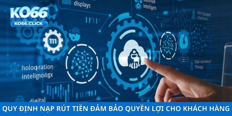 Quy định nạp rút tiền đảm bảo quyền lợi cho khách hàng
