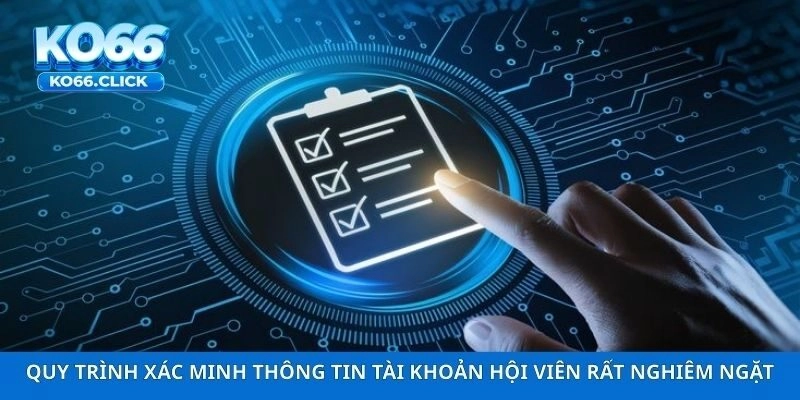 Quy trình xác minh thông tin tài khoản hội viên rất nghiêm ngặt