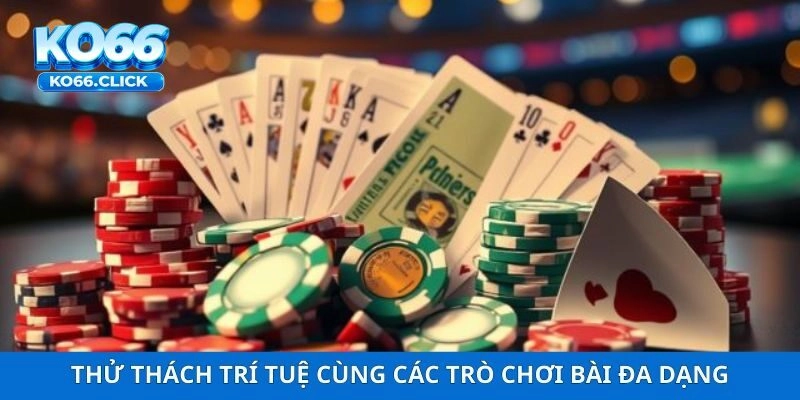 Thử thách trí tuệ cùng các trò chơi bài đa dạng