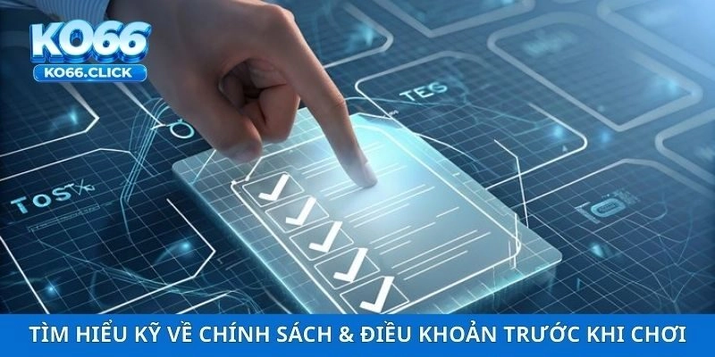 Tìm hiểu kỹ về chính sách & điều khoản trước khi chơi