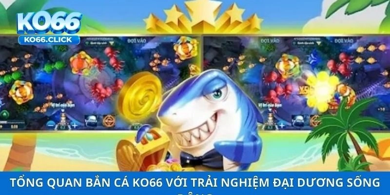 Tổng quan bắn cá KO66 với trải nghiệm đại dương sống động