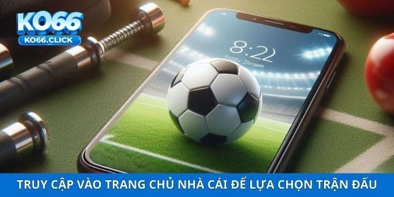 Truy cập vào trang chủ nhà cái và lựa chọn trận đấu yêu thích